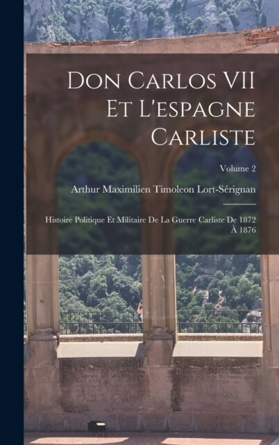 Don Carlos VII Et Lespagne Carliste: Histoire Politique Et Militaire De La Guerre Carliste De 1872 ?1876; Volume 2 (Hardcover)