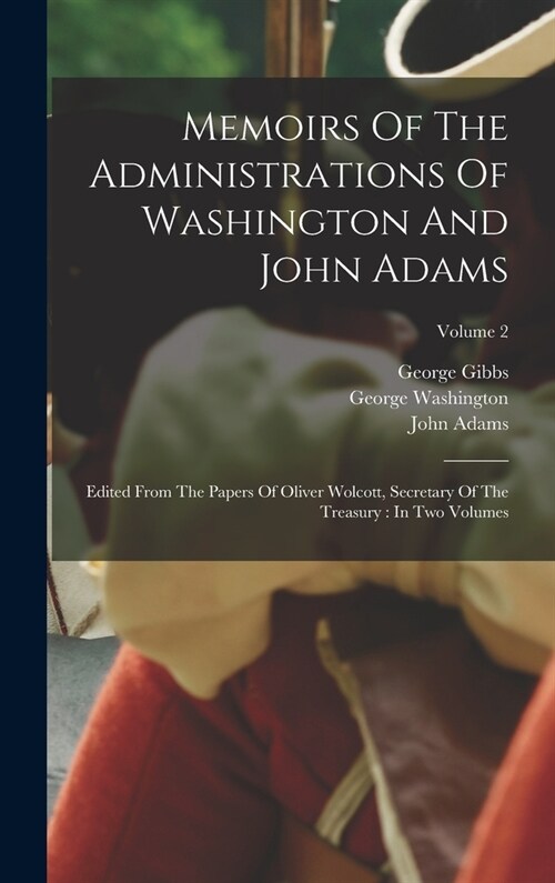 Memoirs Of The Administrations Of Washington And John Adams: Edited From The Papers Of Oliver Wolcott, Secretary Of The Treasury: In Two Volumes; Volu (Hardcover)