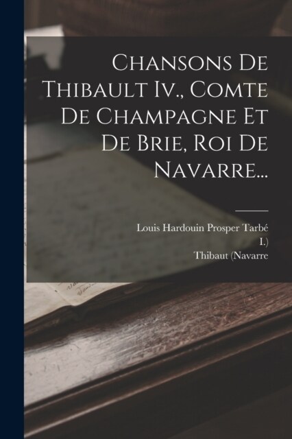 Chansons De Thibault Iv., Comte De Champagne Et De Brie, Roi De Navarre... (Paperback)