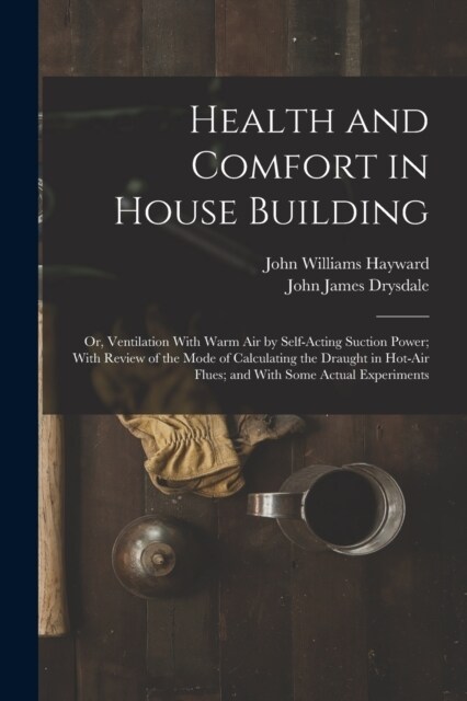 Health and Comfort in House Building: Or, Ventilation With Warm Air by Self-Acting Suction Power; With Review of the Mode of Calculating the Draught i (Paperback)