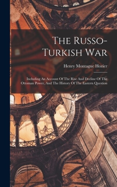 The Russo-turkish War: Including An Account Of The Rise And Decline Of The Ottoman Power, And The History Of The Eastern Question (Hardcover)