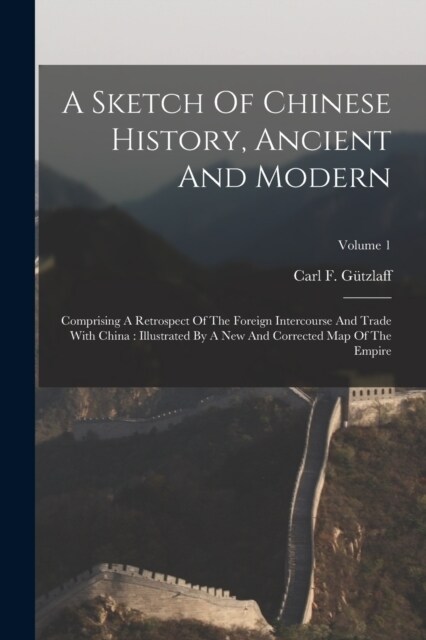 A Sketch Of Chinese History, Ancient And Modern: Comprising A Retrospect Of The Foreign Intercourse And Trade With China: Illustrated By A New And Cor (Paperback)