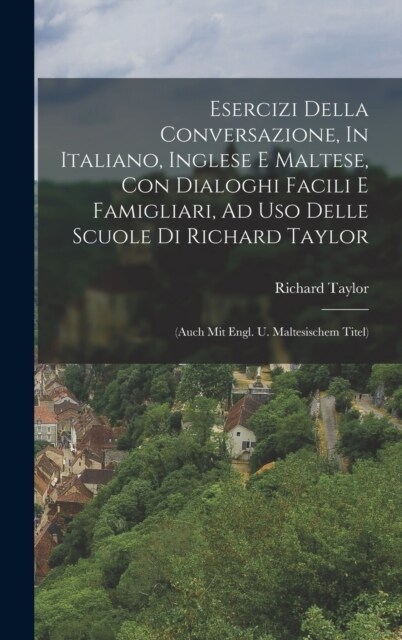 Esercizi Della Conversazione, In Italiano, Inglese E Maltese, Con Dialoghi Facili E Famigliari, Ad Uso Delle Scuole Di Richard Taylor: (auch Mit Engl. (Hardcover)