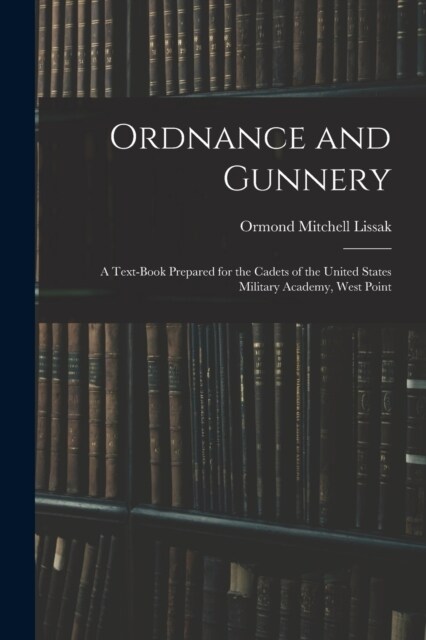 Ordnance and Gunnery; a Text-book Prepared for the Cadets of the United States Military Academy, West Point (Paperback)