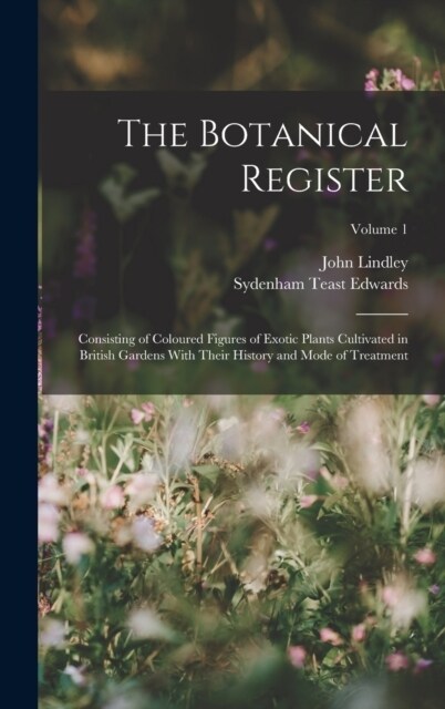 The Botanical Register: Consisting of Coloured Figures of Exotic Plants Cultivated in British Gardens With Their History and Mode of Treatment (Hardcover)