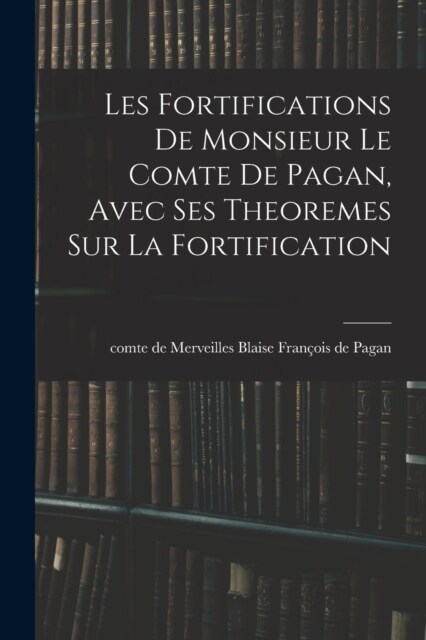 Les fortifications de monsieur le comte de Pagan, Avec ses theoremes sur la fortification (Paperback)