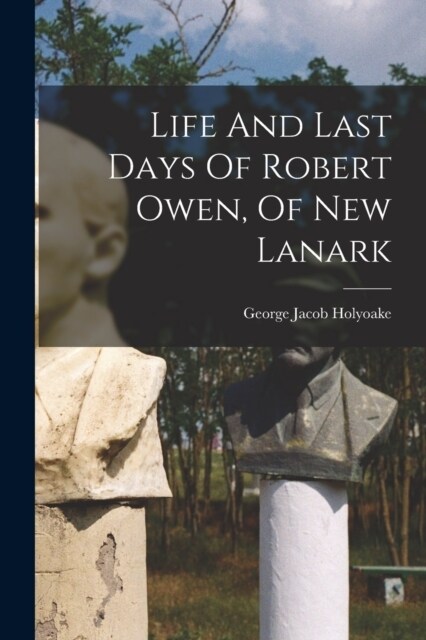 Life And Last Days Of Robert Owen, Of New Lanark (Paperback)