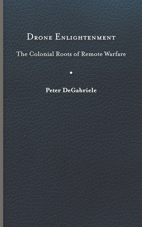 Drone Enlightenment: The Colonial Roots of Remote Warfare (Hardcover)