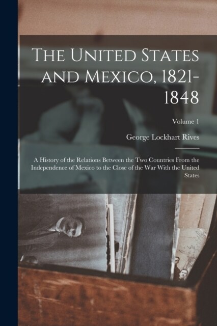 The United States and Mexico, 1821-1848: A History of the Relations Between the Two Countries From the Independence of Mexico to the Close of the War (Paperback)