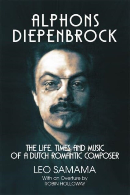 Alphons Diepenbrock : The Life, Times and Music of a Dutch Romantic Composer (Hardcover)