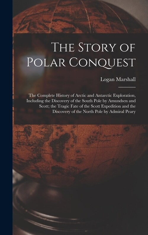 The Story of Polar Conquest: The Complete History of Arctic and Antarctic Exploration, Including the Discovery of the South Pole by Amundsen and Sc (Hardcover)