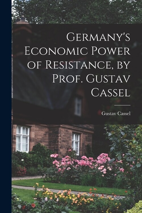 Germanys Economic Power of Resistance, by Prof. Gustav Cassel (Paperback)