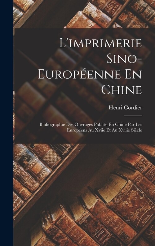 Limprimerie Sino-Europ?nne En Chine: Bibliographie Des Ouvrages Publi? En Chine Par Les Europ?ns Au Xviie Et Au Xviiie Si?le (Hardcover)