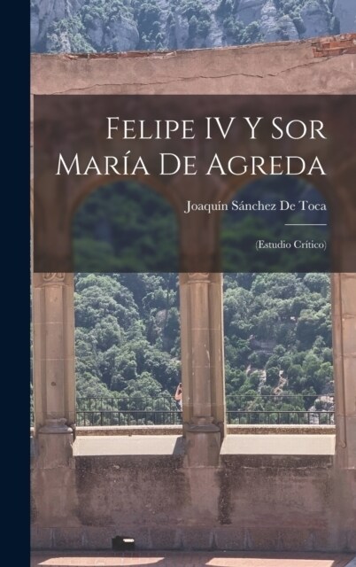 Felipe IV Y Sor Mar? De Agreda: (Estudio Cr?ico) (Hardcover)