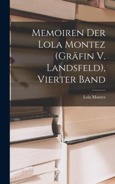 Memoiren Der Lola Montez (Gr?in V. Landsfeld), Vierter Band (Hardcover)