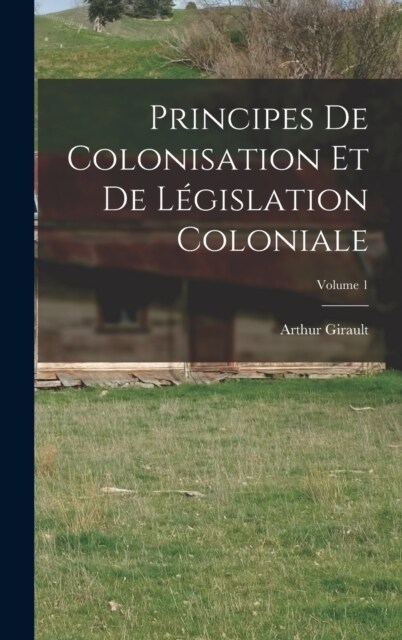 Principes De Colonisation Et De L?islation Coloniale; Volume 1 (Hardcover)