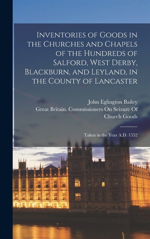 Inventories of Goods in the Churches and Chapels of the Hundreds of Salford, West Derby, Blackburn, and Leyland, in the County of Lancaster: Taken in (Hardcover)