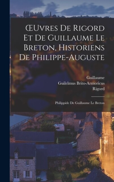 OEuvres De Rigord Et De Guillaume Le Breton, Historiens De Philippe-Auguste: Philippide De Guillaume Le Breton (Hardcover)