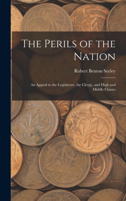 The Perils of the Nation: An Appeal to the Legislatvre, the Clergy, and High and Middle Classes (Hardcover)