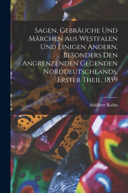 Sagen, Gebr?che und M?chen aus Westfalen und einigen andern, besonders den angrenzenden Gegenden Norddeutschlands, Erster Theil, 1859 (Paperback)