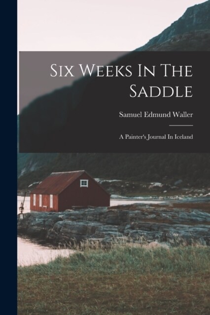 Six Weeks In The Saddle: A Painters Journal In Iceland (Paperback)