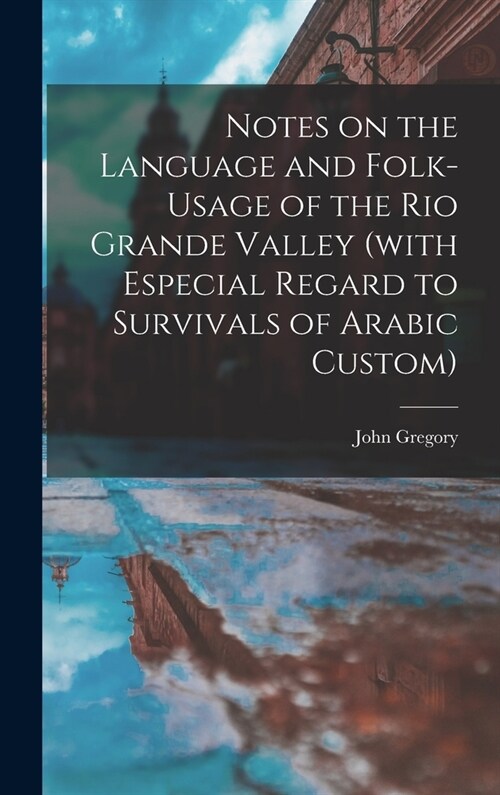 Notes on the Language and Folk-usage of the Rio Grande Valley (with Especial Regard to Survivals of Arabic Custom) (Hardcover)