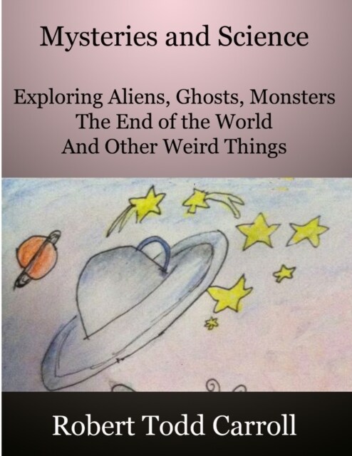 Mysteries and Science: Exploring Aliens, Ghosts, Monsters, the end of the world and other weird things (Paperback)