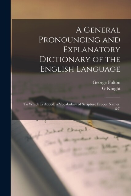 A General Pronouncing and Explanatory Dictionary of the English Language: To Which Is Added, a Vocabulary of Scripture Proper Names, &c (Paperback)