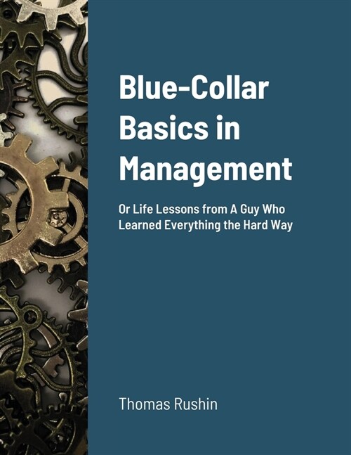 Blue-Collar Basics in Management: Or Life Lessons from A Guy Who Learned Everything the Hard Way (Paperback)