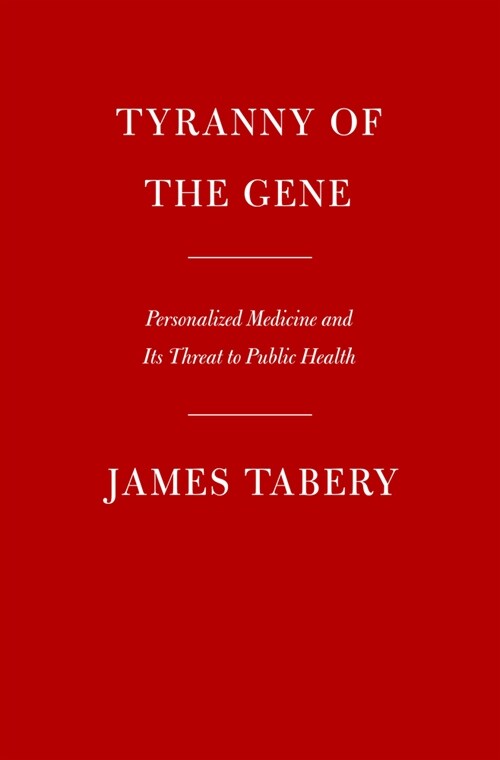 Tyranny of the Gene: Personalized Medicine and Its Threat to Public Health (Hardcover)