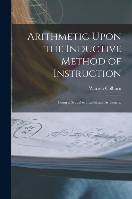 Arithmetic Upon the Inductive Method of Instruction: Being a Sequel to Intellectual Arithmetic (Paperback)