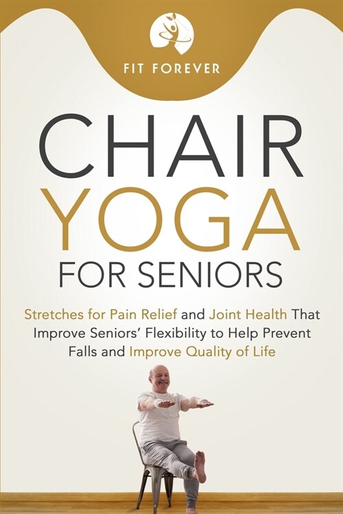 Chair Yoga for Seniors: Stretches for Pain Relief and Joint Health That Improve Seniors Flexibility to Help Prevent Falls and Improve Quality (Paperback)