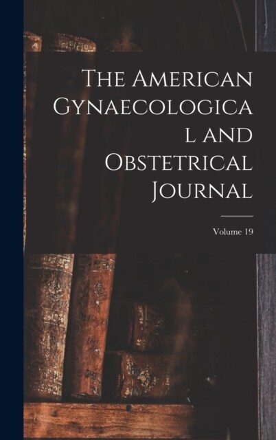 The American Gynaecological and Obstetrical Journal; Volume 19 (Hardcover)