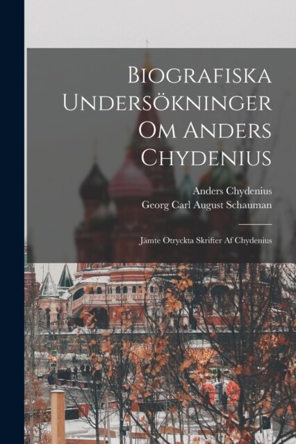 Biografiska Unders?ninger Om Anders Chydenius: J?te Otryckta Skrifter Af Chydenius (Paperback)