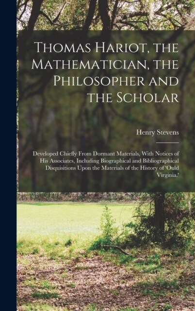 Thomas Hariot, the Mathematician, the Philosopher and the Scholar: Developed Chiefly From Dormant Materials, With Notices of His Associates, Including (Hardcover)