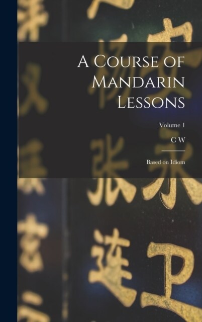 A Course of Mandarin Lessons: Based on Idiom; Volume 1 (Hardcover)