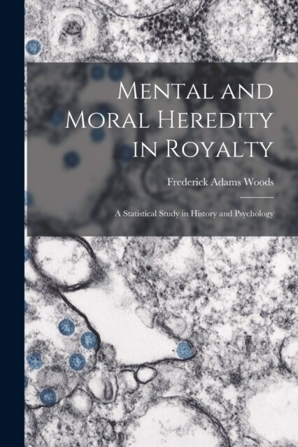 Mental and Moral Heredity in Royalty; a Statistical Study in History and Psychology (Paperback)