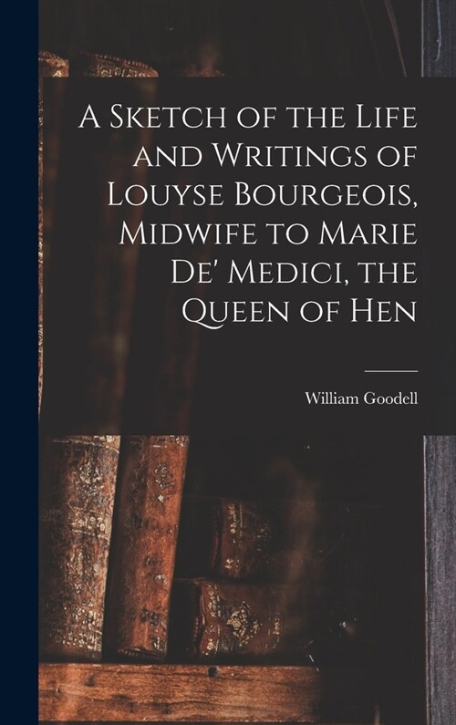 A Sketch of the Life and Writings of Louyse Bourgeois, Midwife to Marie de Medici, the Queen of Hen (Hardcover)