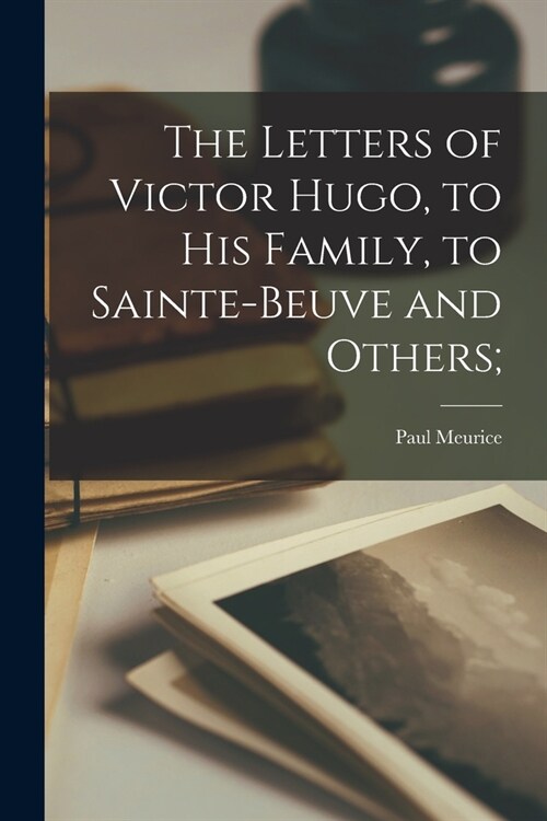 The Letters of Victor Hugo, to His Family, to Sainte-Beuve and Others; (Paperback)