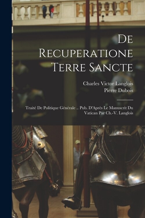 De Recuperatione Terre Sancte: Trait?De Politique G??ale .. Pub. DApr? Le Manuscrit Du Vatican Par Ch.-V. Langlois (Paperback)