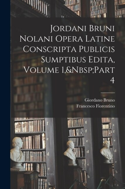 Jordani Bruni Nolani Opera Latine Conscripta Publicis Sumptibus Edita, Volume 1, Part 4 (Paperback)