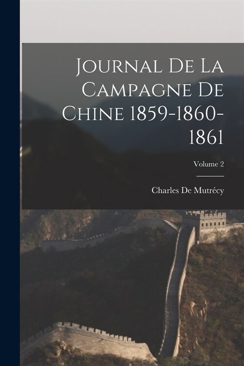 Journal De La Campagne De Chine 1859-1860-1861; Volume 2 (Paperback)