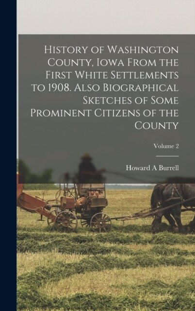 History of Washington County, Iowa From the First White Settlements to 1908. Also Biographical Sketches of Some Prominent Citizens of the County; Volu (Hardcover)