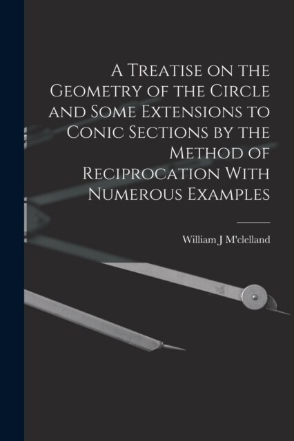 A Treatise on the Geometry of the Circle and Some Extensions to Conic Sections by the Method of Reciprocation With Numerous Examples (Paperback)