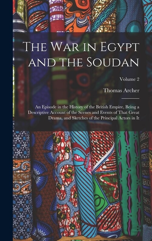 The War in Egypt and the Soudan: An Episode in the History of the British Empire, Being a Descriptive Account of the Scenes and Events of That Great D (Hardcover)