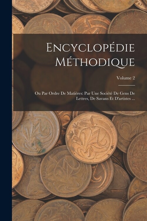 Encyclop?ie M?hodique: Ou Par Ordre De Mati?es: Par Une Soci??De Gens De Lettres, De Savans Et Dartistes ...; Volume 2 (Paperback)