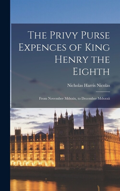 The Privy Purse Expences of King Henry the Eighth: From November Mdxxix, to December Mdxxxii (Hardcover)