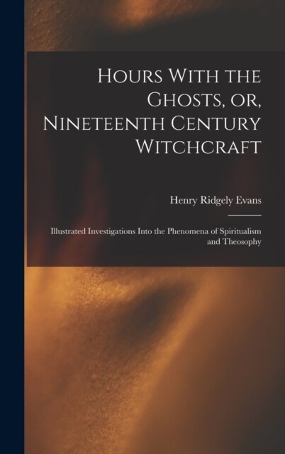 Hours With the Ghosts, or, Nineteenth Century Witchcraft: Illustrated Investigations Into the Phenomena of Spiritualism and Theosophy (Hardcover)