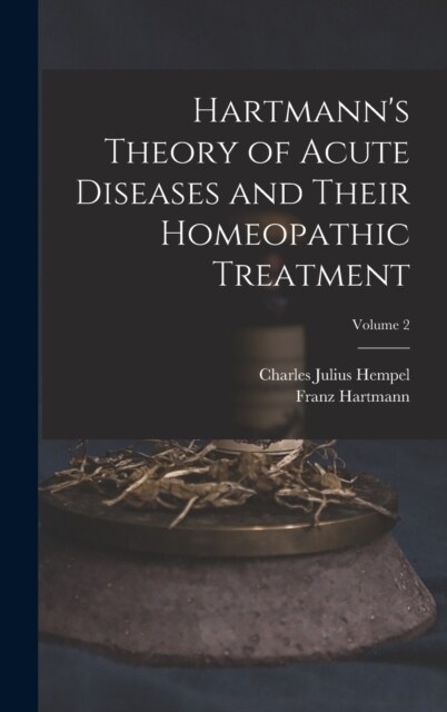 Hartmanns Theory of Acute Diseases and Their Homeopathic Treatment; Volume 2 (Hardcover)