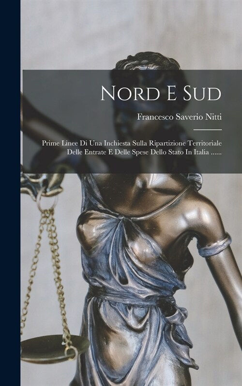 Nord E Sud: Prime Linee Di Una Inchiesta Sulla Ripartizione Territoriale Delle Entrate E Delle Spese Dello Stato In Italia ...... (Hardcover)